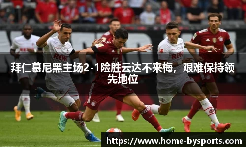 拜仁慕尼黑主场2-1险胜云达不来梅，艰难保持领先地位