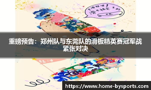 重磅预告：郑州队与东莞队的滑板精英赛冠军战紧张对决