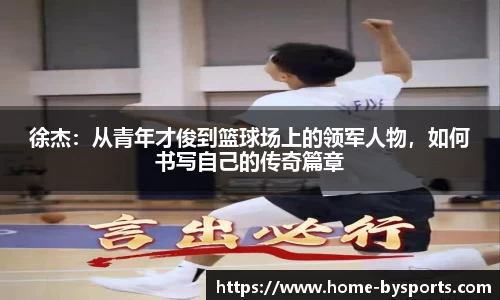 徐杰：从青年才俊到篮球场上的领军人物，如何书写自己的传奇篇章
