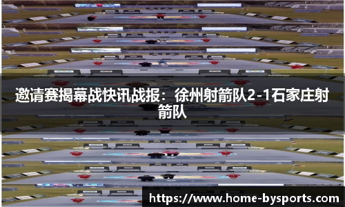 邀请赛揭幕战快讯战报：徐州射箭队2-1石家庄射箭队